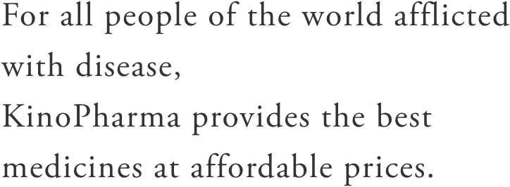 病魔に冒された世界中の人々に、優れた医薬品を、病める全ての者が支払い可能な価格で提供する。